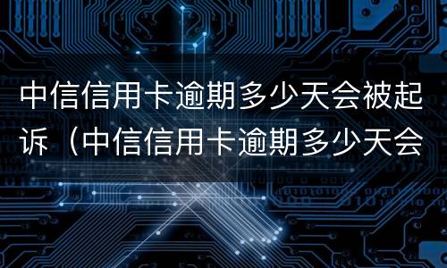 中信信用卡逾期多少天会被起诉（中信信用卡逾期多少天会被起诉成功）