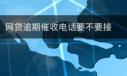 网贷逾期催收电话要不要接