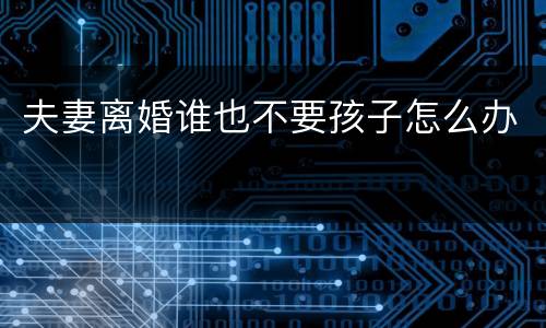 夫妻离婚谁也不要孩子怎么办