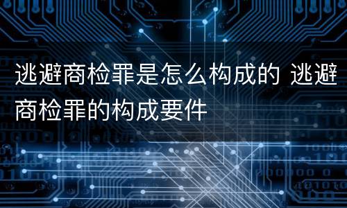 逃避商检罪是怎么构成的 逃避商检罪的构成要件