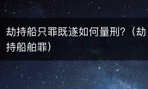 劫持船只罪既遂如何量刑?（劫持船舶罪）