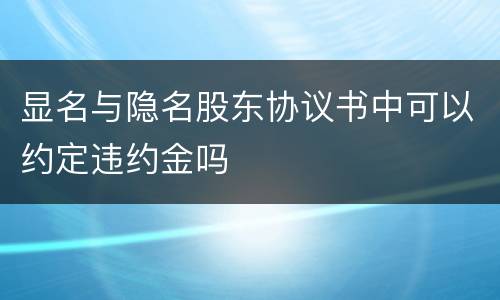 显名与隐名股东协议书中可以约定违约金吗