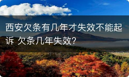 西安欠条有几年才失效不能起诉 欠条几年失效?