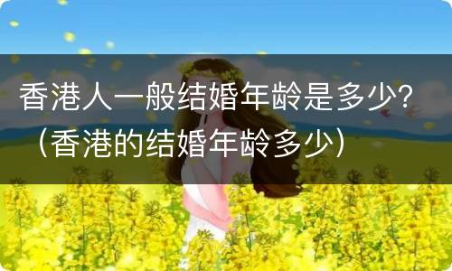 香港人一般结婚年龄是多少？（香港的结婚年龄多少）