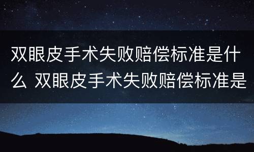 双眼皮手术失败赔偿标准是什么 双眼皮手术失败赔偿标准是什么意思