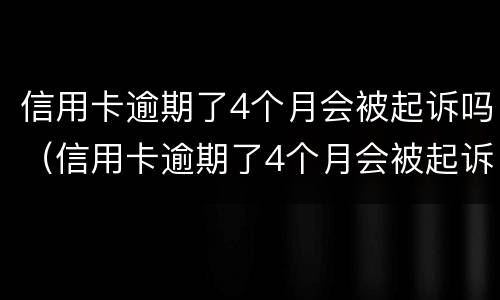 信用卡逾期了4个月会被起诉吗（信用卡逾期了4个月会被起诉吗怎么办）