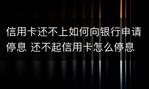 信用卡还不上如何向银行申请停息 还不起信用卡怎么停息