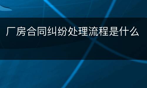 厂房合同纠纷处理流程是什么