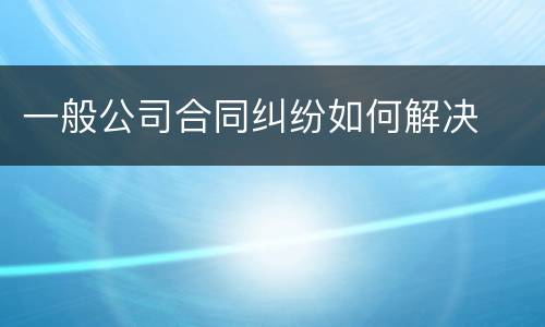 一般公司合同纠纷如何解决