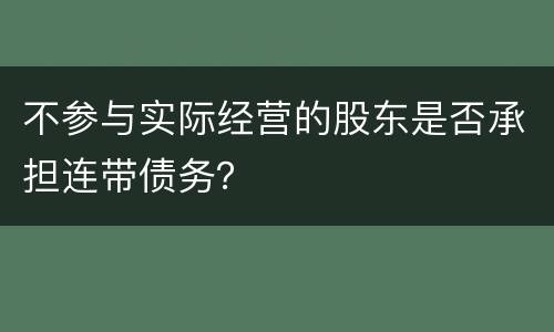 不参与实际经营的股东是否承担连带债务？