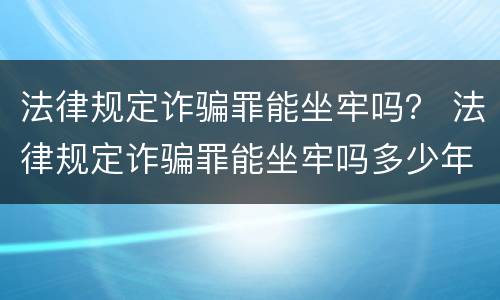 法律规定诈骗罪能坐牢吗？ 法律规定诈骗罪能坐牢吗多少年