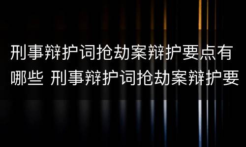 刑事辩护词抢劫案辩护要点有哪些 刑事辩护词抢劫案辩护要点有哪些内容