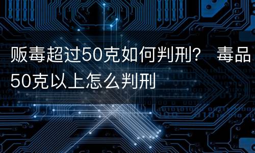 贩毒超过50克如何判刑？ 毒品50克以上怎么判刑