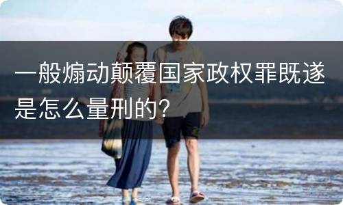 一般煽动颠覆国家政权罪既遂是怎么量刑的?