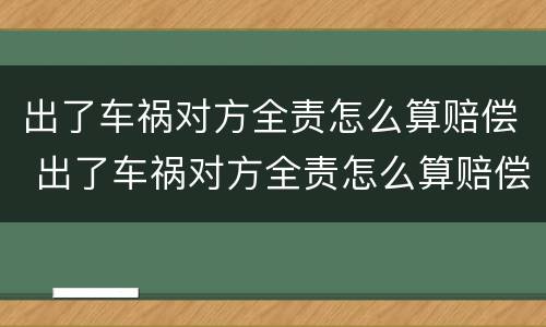 出了车祸对方全责怎么算赔偿 出了车祸对方全责怎么算赔偿,要请律师吗