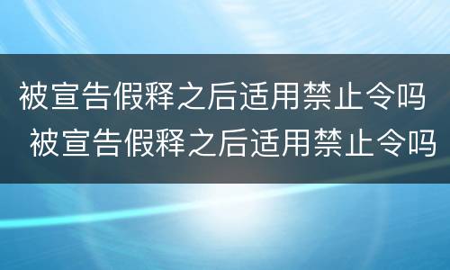 被宣告假释之后适用禁止令吗 被宣告假释之后适用禁止令吗