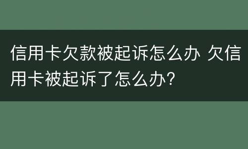 信用卡欠款被起诉怎么办 欠信用卡被起诉了怎么办?
