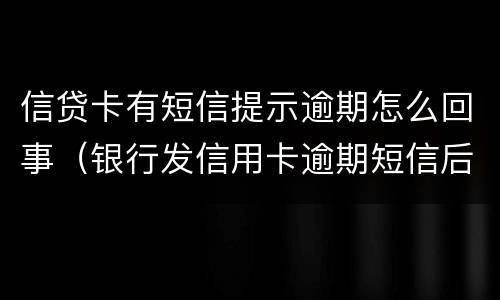 信贷卡有短信提示逾期怎么回事（银行发信用卡逾期短信后还款）