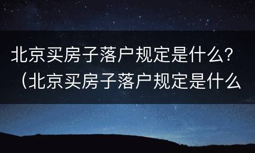 北京买房子落户规定是什么？（北京买房子落户规定是什么意思）
