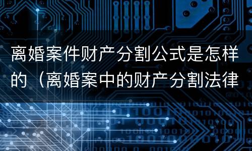 离婚案件财产分割公式是怎样的（离婚案中的财产分割法律程序）