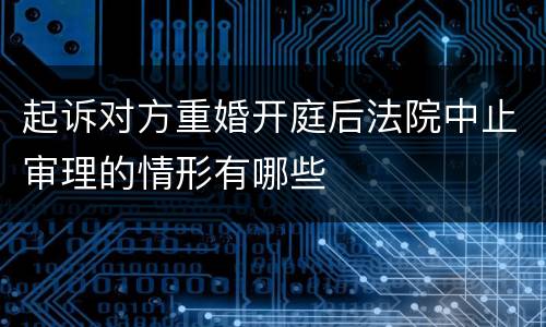 起诉对方重婚开庭后法院中止审理的情形有哪些