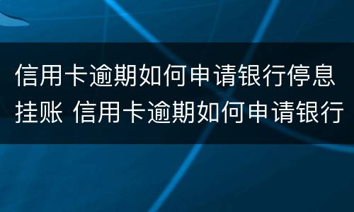 信用卡逾期如何申请银行停息挂账 信用卡逾期如何申请银行停息挂账还款