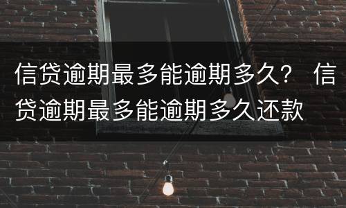 信贷逾期最多能逾期多久？ 信贷逾期最多能逾期多久还款