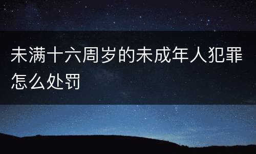 未满十六周岁的未成年人犯罪怎么处罚