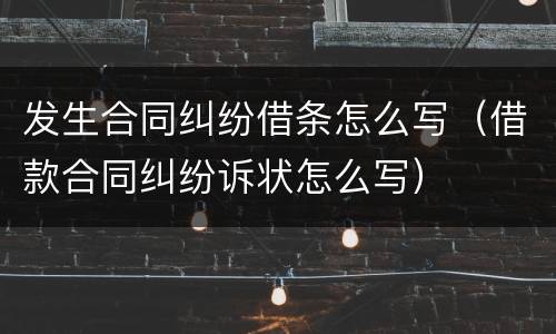 发生合同纠纷借条怎么写（借款合同纠纷诉状怎么写）