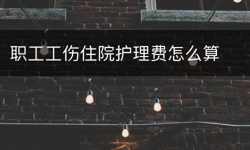 职工工伤住院护理费怎么算