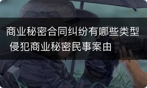 商业秘密合同纠纷有哪些类型 侵犯商业秘密民事案由
