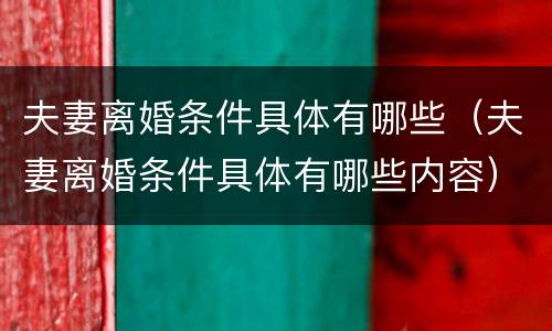 夫妻离婚条件具体有哪些（夫妻离婚条件具体有哪些内容）