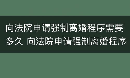 向法院申请强制离婚程序需要多久 向法院申请强制离婚程序需要多久开庭