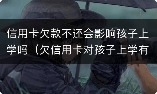 信用卡欠款不还会影响孩子上学吗（欠信用卡对孩子上学有影响吗）