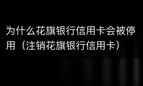 为什么花旗银行信用卡会被停用（注销花旗银行信用卡）