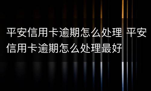 平安信用卡逾期怎么处理 平安信用卡逾期怎么处理最好