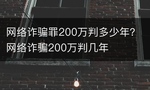 网络诈骗罪200万判多少年？ 网络诈骗200万判几年