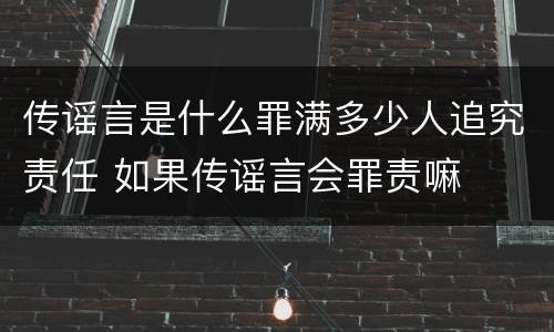 传谣言是什么罪满多少人追究责任 如果传谣言会罪责嘛