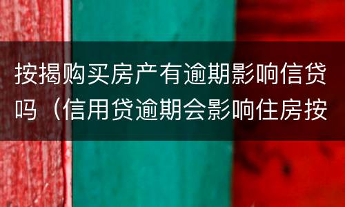 按揭购买房产有逾期影响信贷吗（信用贷逾期会影响住房按揭贷款吗）