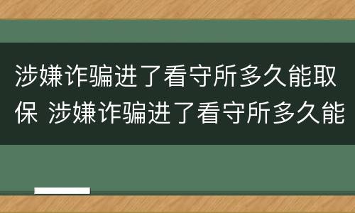 涉嫌诈骗进了看守所多久能取保 涉嫌诈骗进了看守所多久能取保候审啊