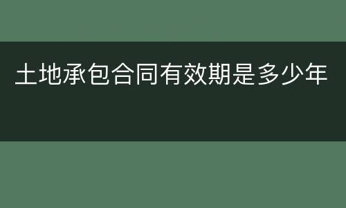 土地承包合同有效期是多少年