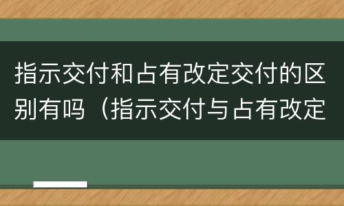 指示交付和占有改定交付的区别有吗（指示交付与占有改定的区别）