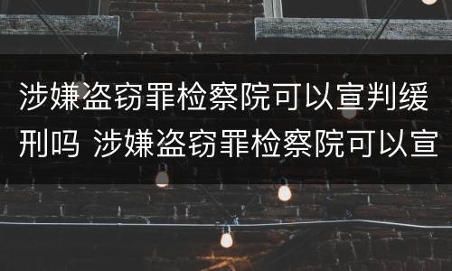 涉嫌盗窃罪检察院可以宣判缓刑吗 涉嫌盗窃罪检察院可以宣判缓刑吗多久
