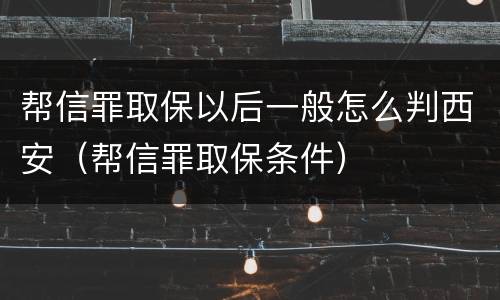 帮信罪取保以后一般怎么判西安（帮信罪取保条件）