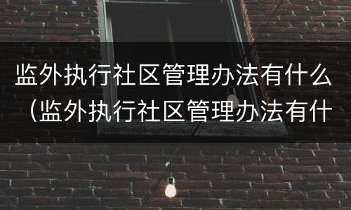 监外执行社区管理办法有什么（监外执行社区管理办法有什么影响）