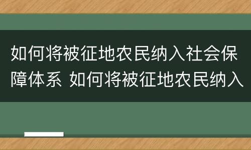 如何将被征地农民纳入社会保障体系 如何将被征地农民纳入社会保障体系内