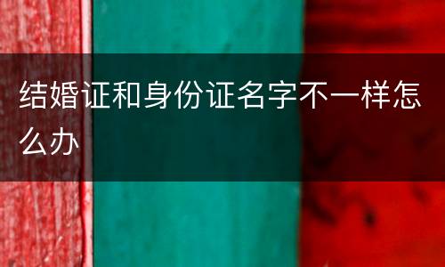 结婚证和身份证名字不一样怎么办