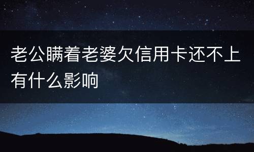 老公瞒着老婆欠信用卡还不上有什么影响
