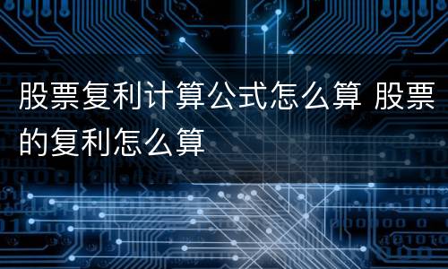 股票复利计算公式怎么算 股票的复利怎么算