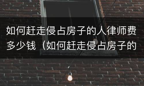 如何赶走侵占房子的人律师费多少钱（如何赶走侵占房子的人法律援助）
